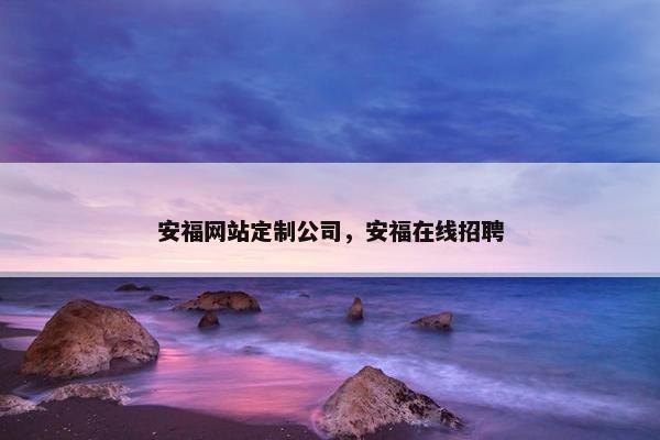 安福网站定制公司，安福在线招聘