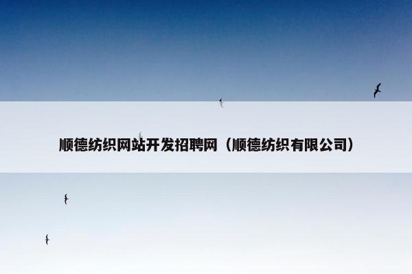 顺德纺织网站开发招聘网（顺德纺织有限公司）