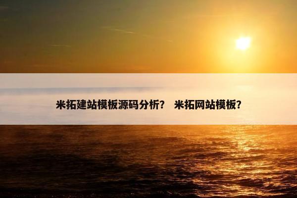 米拓建站模板源码分析？ 米拓网站模板？