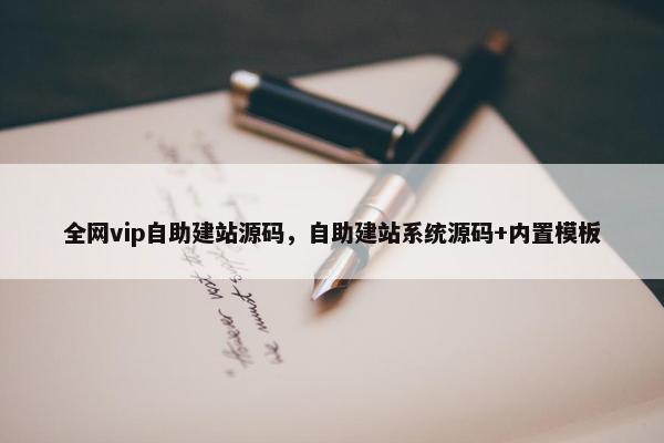 全网vip自助建站源码，自助建站系统源码+内置模板