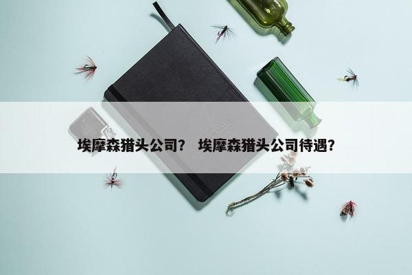 埃摩森猎头公司？ 埃摩森猎头公司待遇？