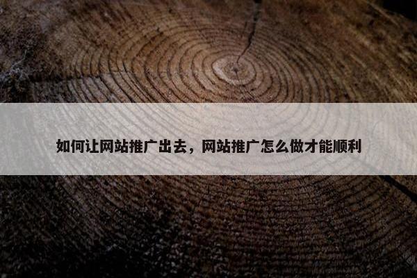 如何让网站推广出去，网站推广怎么做才能顺利