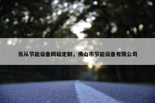 乐从节能设备网站定制，佛山市节能设备有限公司