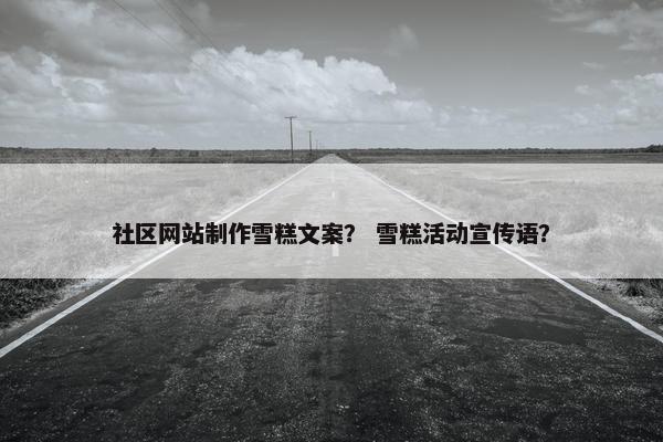 社区网站制作雪糕文案？ 雪糕活动宣传语？