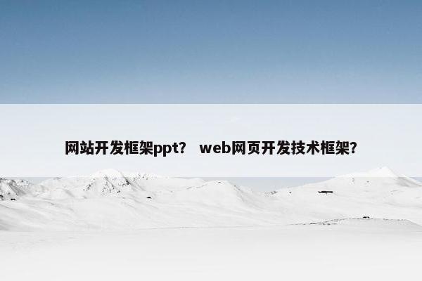 网站开发框架ppt？ web网页开发技术框架？