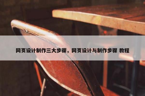 网页设计制作三大步骤，网页设计与制作步骤 教程