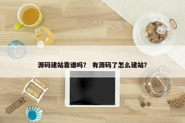 源码建站靠谱吗？ 有源码了怎么建站？