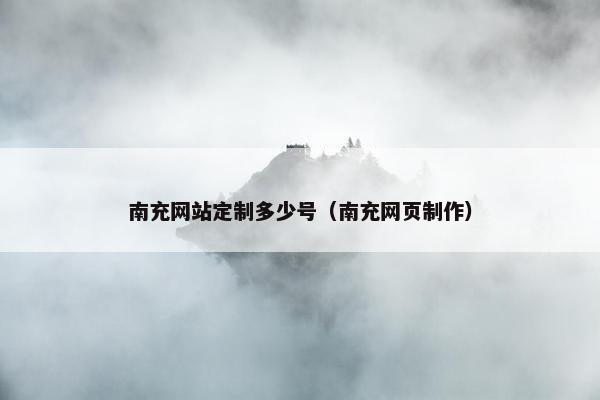 南充网站定制多少号（南充网页制作）