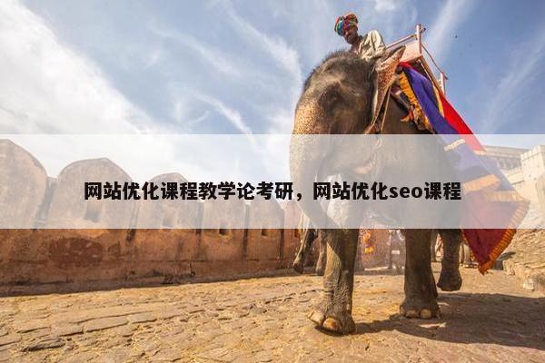 网站优化课程教学论考研，网站优化seo课程