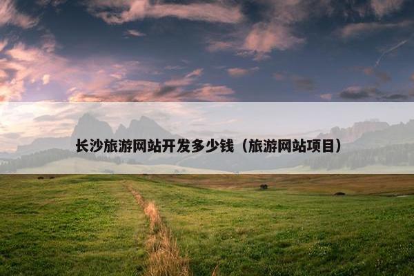 长沙旅游网站开发多少钱（旅游网站项目）