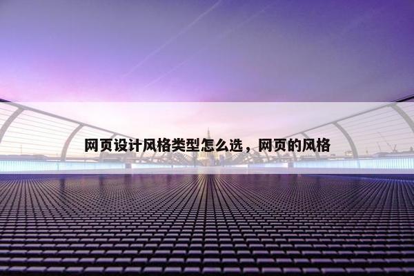 网页设计风格类型怎么选，网页的风格