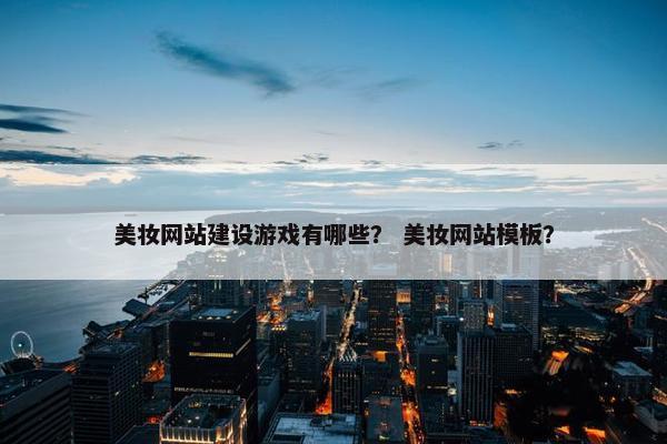 美妆网站建设游戏有哪些？ 美妆网站模板？