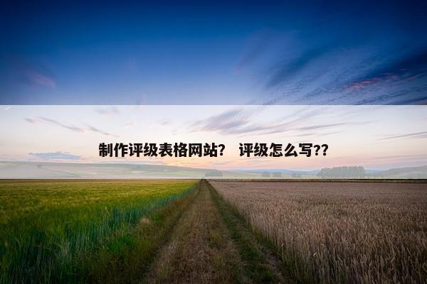 制作评级表格网站？ 评级怎么写?？