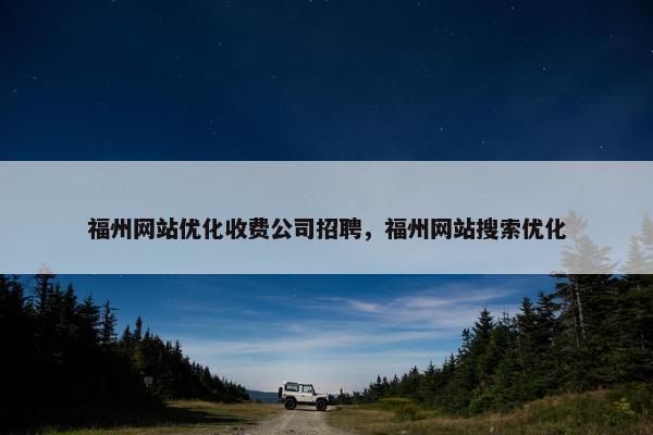福州网站优化收费公司招聘，福州网站搜索优化