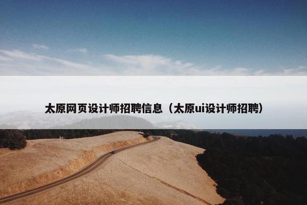 太原网页设计师招聘信息（太原ui设计师招聘）