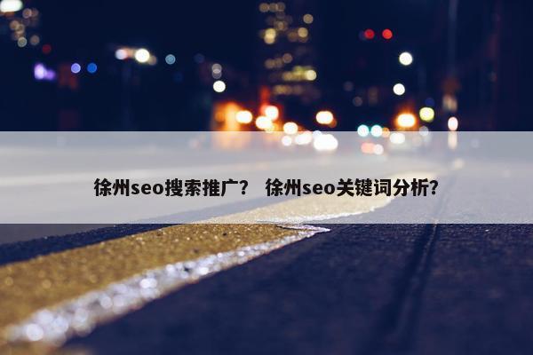 徐州seo搜索推广？ 徐州seo关键词分析？