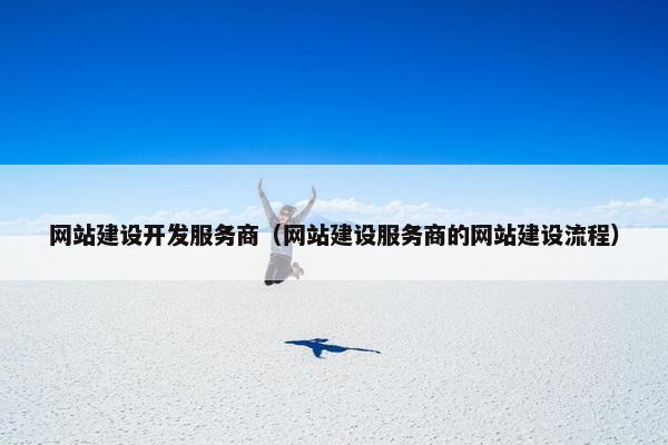 网站建设开发服务商（网站建设服务商的网站建设流程）