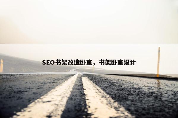 SEO书架改造卧室，书架卧室设计