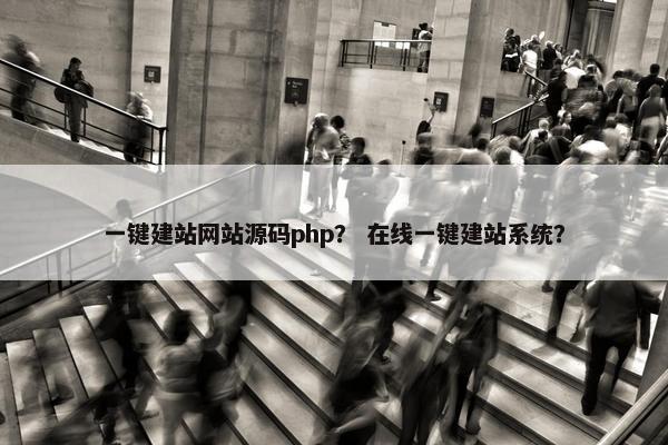 一键建站网站源码php？ 在线一键建站系统？