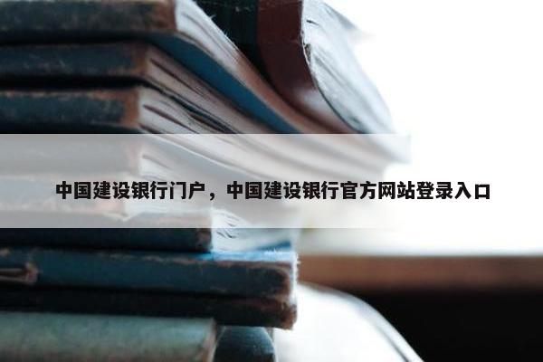 中国建设银行门户，中国建设银行官方网站登录入口