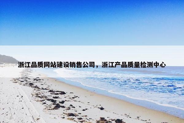 浙江品质网站建设销售公司，浙江产品质量检测中心