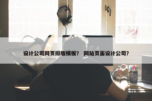 设计公司网页排版模板？ 网站页面设计公司？