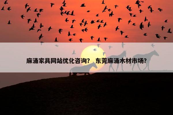 麻涌家具网站优化咨询？ 东莞麻涌木材市场？