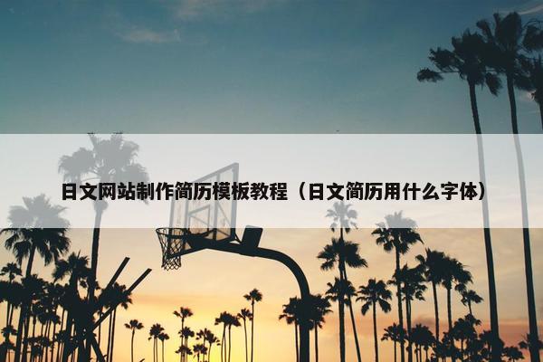 日文网站制作简历模板教程（日文简历用什么字体）