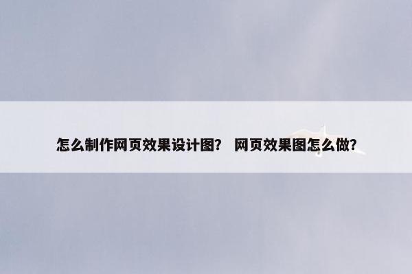 怎么制作网页效果设计图？ 网页效果图怎么做？