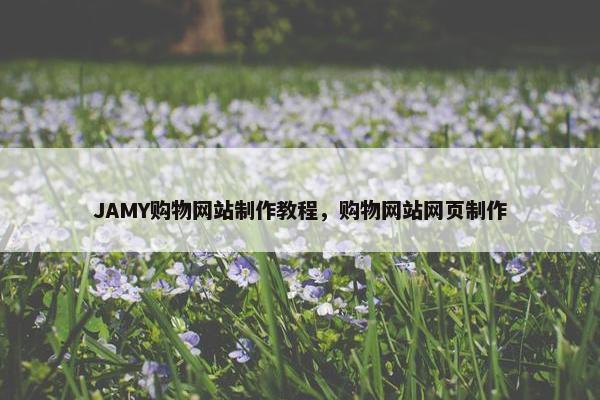 JAMY购物网站制作教程，购物网站网页制作