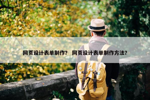 网页设计表单制作？ 网页设计表单制作方法？
