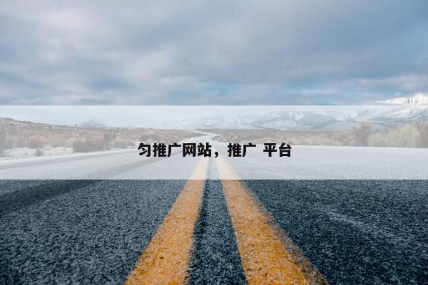 匀推广网站，推广 平台