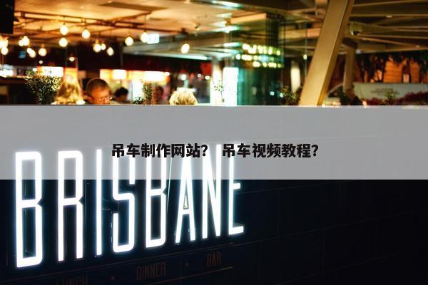 吊车制作网站？ 吊车视频教程？