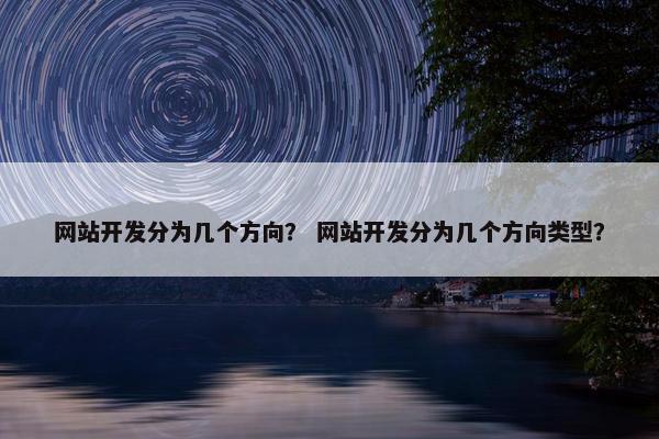 网站开发分为几个方向？ 网站开发分为几个方向类型？
