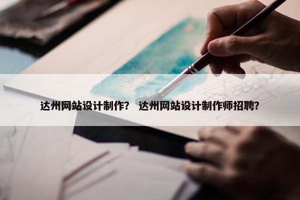 达州网站设计制作？ 达州网站设计制作师招聘？