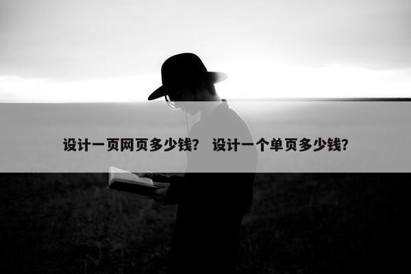 设计一页网页多少钱？ 设计一个单页多少钱？