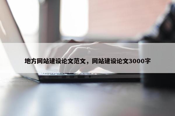 地方网站建设论文范文，网站建设论文3000字