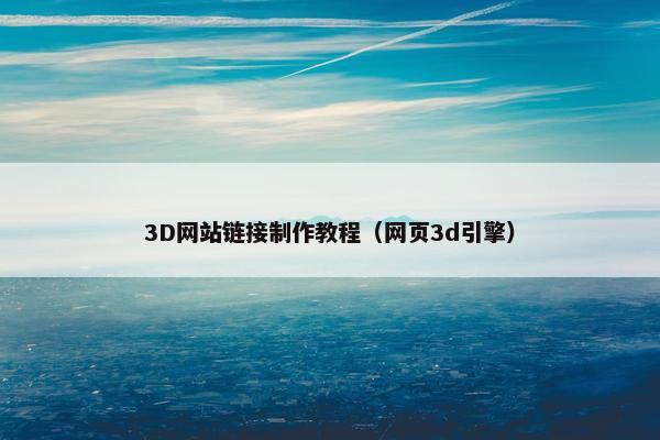 3D网站链接制作教程（网页3d引擎）