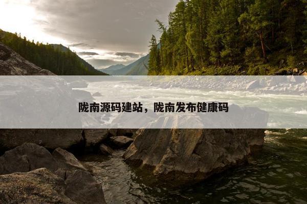 陇南源码建站，陇南发布健康码