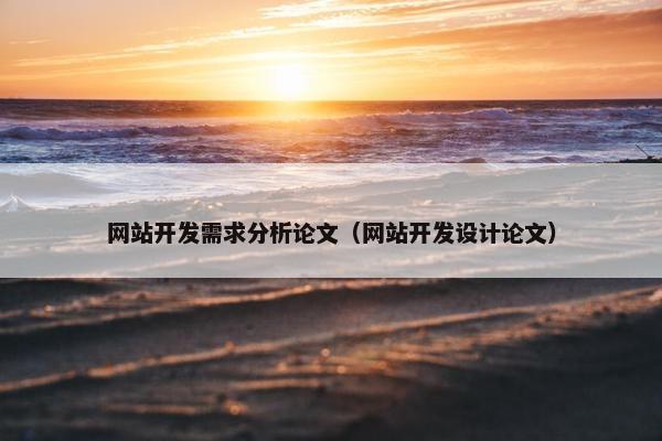 网站开发需求分析论文（网站开发设计论文）