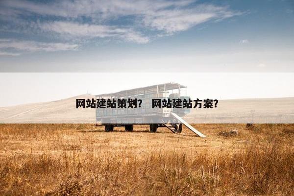 网站建站策划？ 网站建站方案？