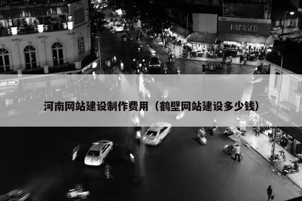 河南网站建设制作费用（鹤壁网站建设多少钱）