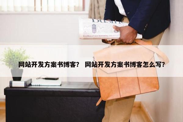 网站开发方案书博客？ 网站开发方案书博客怎么写？