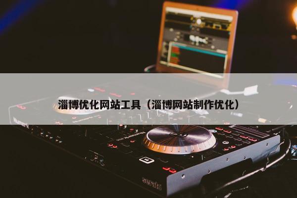淄博优化网站工具（淄博网站制作优化）