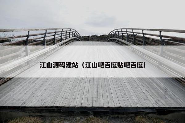 江山源码建站（江山吧百度贴吧百度）