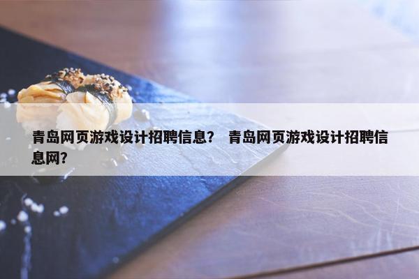 青岛网页游戏设计招聘信息？ 青岛网页游戏设计招聘信息网？