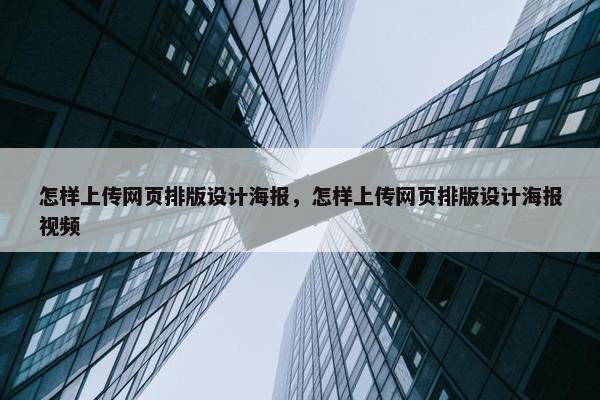 怎样上传网页排版设计海报，怎样上传网页排版设计海报视频
