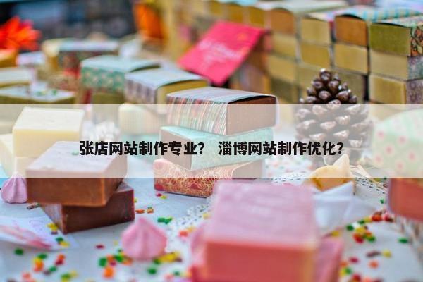 张店网站制作专业？ 淄博网站制作优化？
