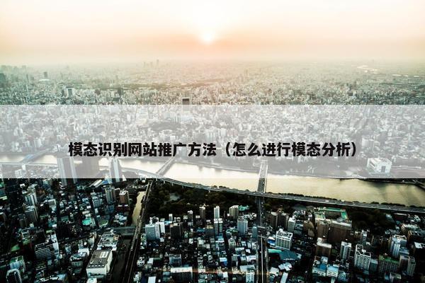 模态识别网站推广方法（怎么进行模态分析）