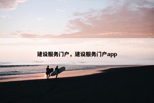 建设服务门户，建设服务门户app